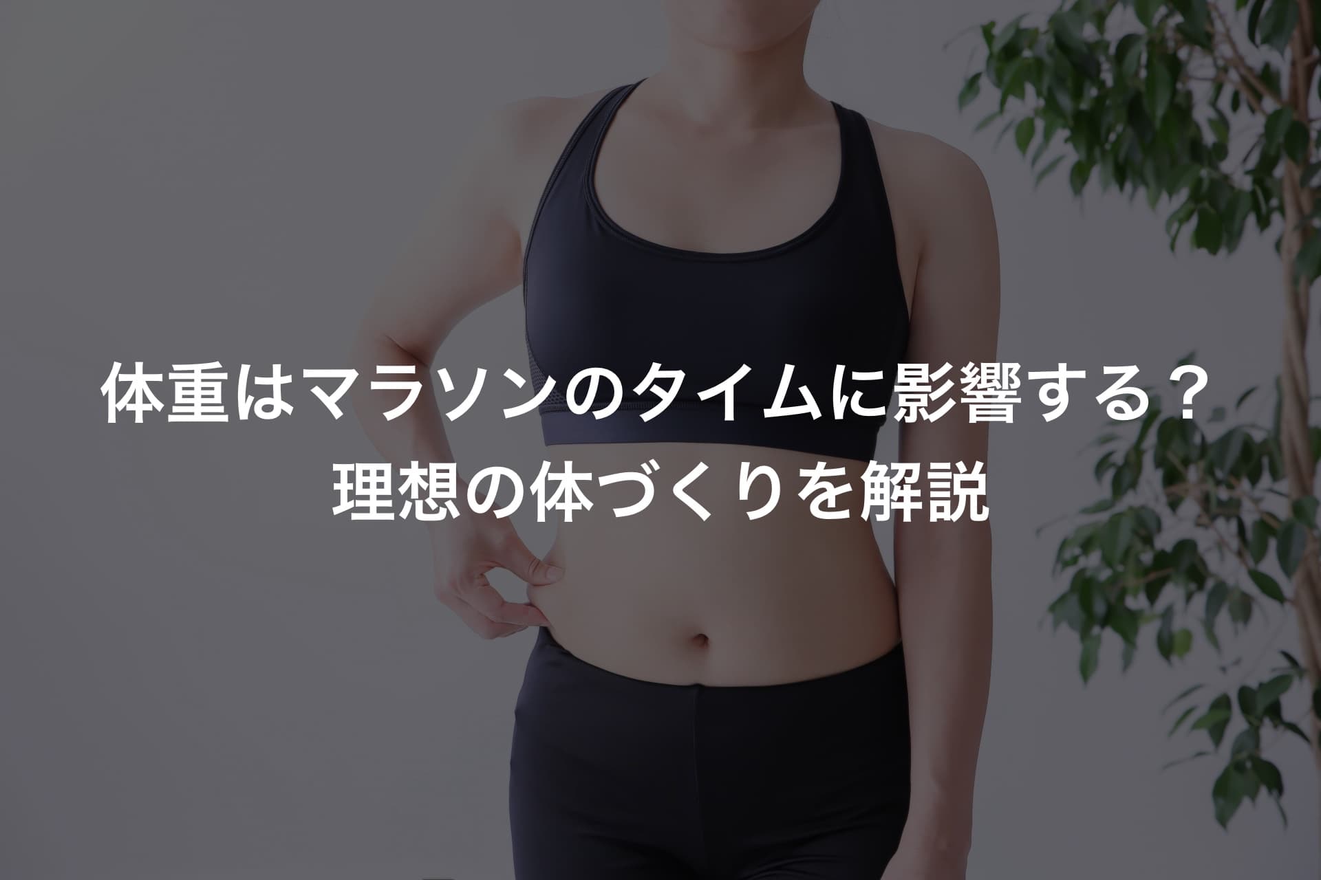 体重はマラソンのタイムに影響する?理想の体づくりを解説