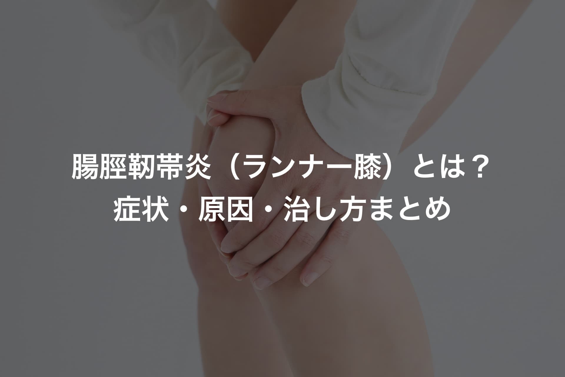 腸脛靭帯炎(ランナー膝)とは?症状・原因・治し方まとめ