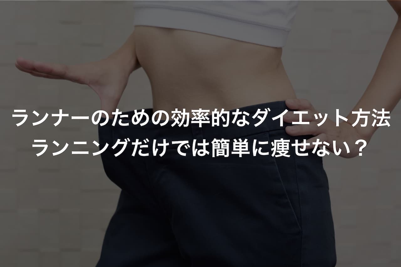 ランナーのための効率的なダイエット方法!ランニングだけでは簡単に痩せない?
